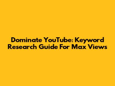  Dominate YouTube: Keyword Research Guide For Max Views