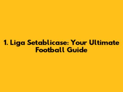 1. Liga Setablicase: Your Ultimate Football Guide