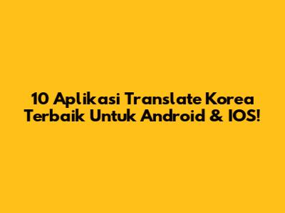 10 Aplikasi Translate Korea Terbaik Untuk Android & IOS!
