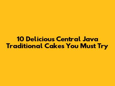 10 Delicious Central Java Traditional Cakes You Must Try