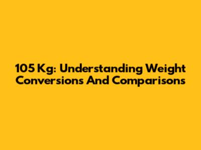 105 Kg: Understanding Weight Conversions And Comparisons