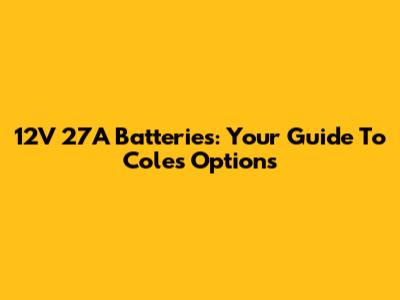 12V 27A Batteries: Your Guide To Coles' Options