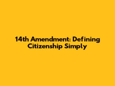 14th Amendment: Defining Citizenship Simply