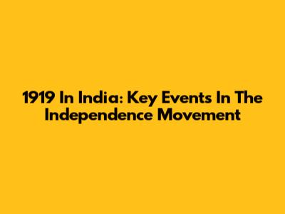 1919 In India: Key Events In The Independence Movement