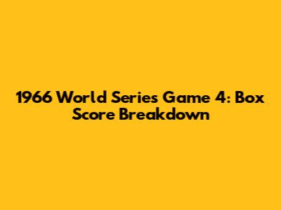1966 World Series Game 4: Box Score Breakdown