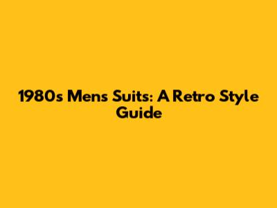 1980s Men's Suits: A Retro Style Guide
