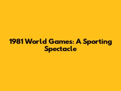1981 World Games: A Sporting Spectacle