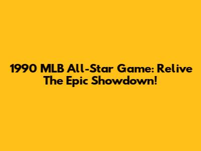1990 MLB All-Star Game: Relive The Epic Showdown!