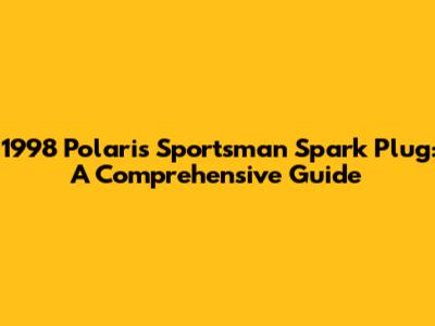 1998 Polaris Sportsman Spark Plug: A Comprehensive Guide