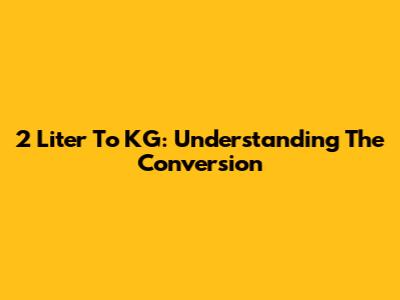 2 Liter To KG: Understanding The Conversion