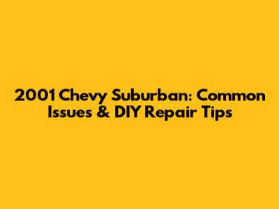 2001 Chevy Suburban: Common Issues & DIY Repair Tips