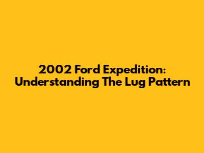 2002 Ford Expedition: Understanding The Lug Pattern