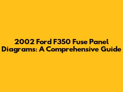 2002 Ford F350 Fuse Panel Diagrams: A Comprehensive Guide