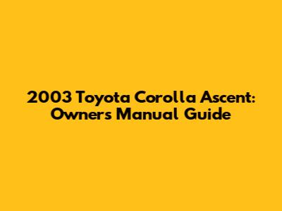 2003 Toyota Corolla Ascent: Owner's Manual Guide