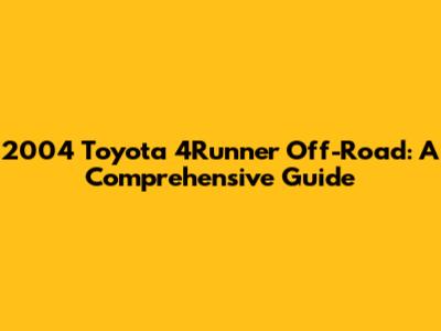 2004 Toyota 4Runner Off-Road: A Comprehensive Guide
