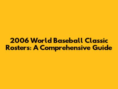 2006 World Baseball Classic Rosters: A Comprehensive Guide