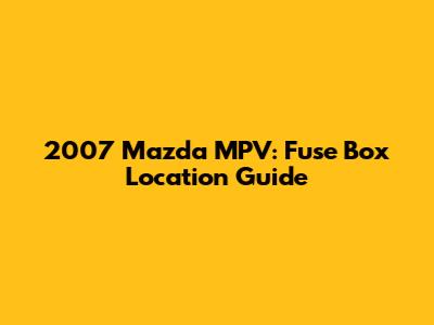2007 Mazda MPV: Fuse Box Location Guide