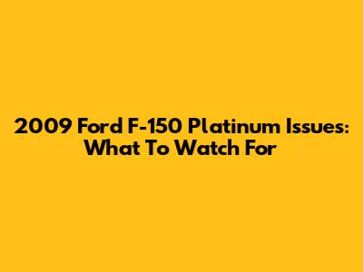 2009 Ford F-150 Platinum Issues: What To Watch For