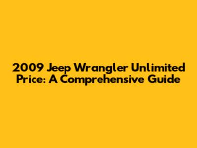 2009 Jeep Wrangler Unlimited Price: A Comprehensive Guide