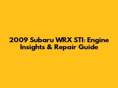 2009 Subaru WRX STI: Engine Insights & Repair Guide