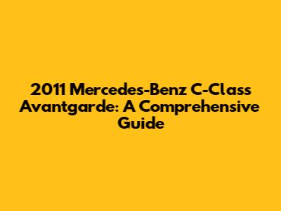 2011 Mercedes-Benz C-Class Avantgarde: A Comprehensive Guide