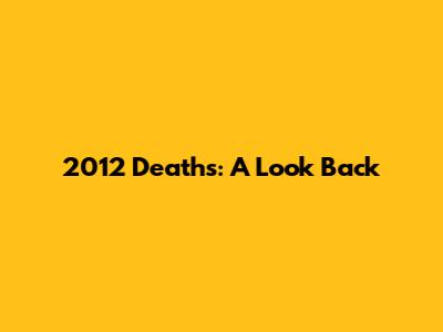 2012 Deaths: A Look Back