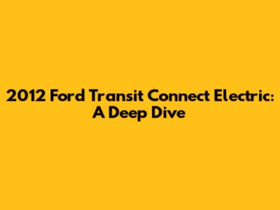 2012 Ford Transit Connect Electric: A Deep Dive