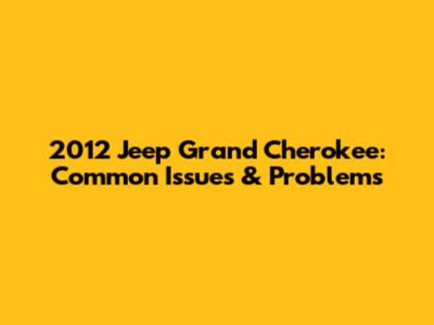 2012 Jeep Grand Cherokee: Common Issues & Problems