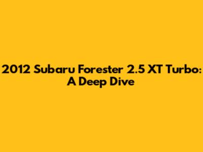 2012 Subaru Forester 2.5 XT Turbo: A Deep Dive