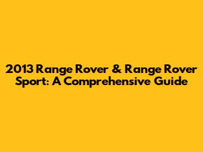 2013 Range Rover & Range Rover Sport: A Comprehensive Guide
