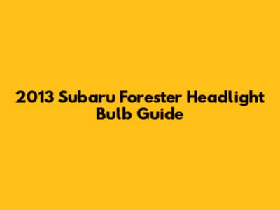 2013 Subaru Forester Headlight Bulb Guide