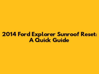 2014 Ford Explorer Sunroof Reset: A Quick Guide