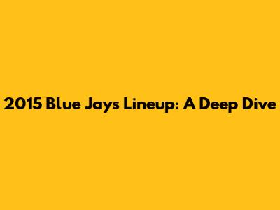 2015 Blue Jays Lineup: A Deep Dive