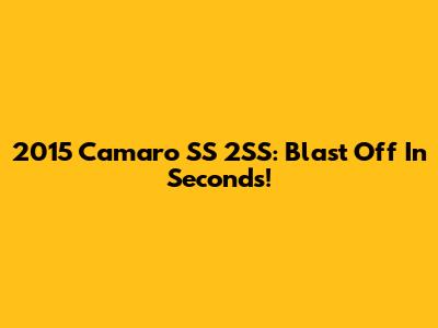 2015 Camaro SS 2SS: Blast Off In Seconds!