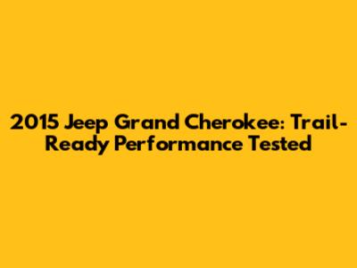 2015 Jeep Grand Cherokee: Trail-Ready Performance Tested