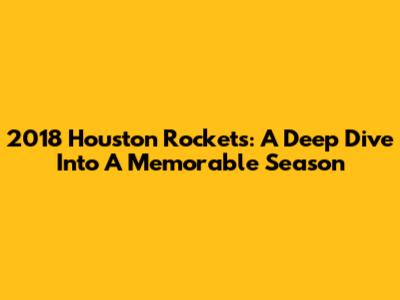 2018 Houston Rockets: A Deep Dive Into A Memorable Season