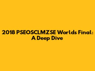 2018 PSEOSCLMZSE Worlds Final: A Deep Dive
