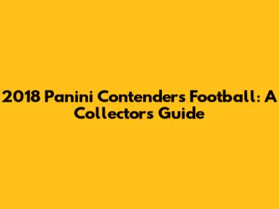 2018 Panini Contenders Football: A Collector's Guide