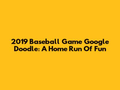 2019 Baseball Game Google Doodle: A Home Run Of Fun
