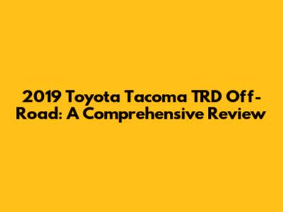 2019 Toyota Tacoma TRD Off-Road: A Comprehensive Review
