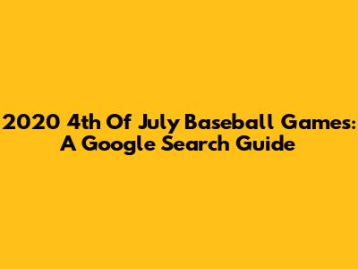 2020 4th Of July Baseball Games: A Google Search Guide