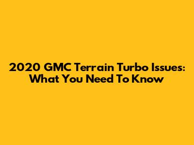 2020 GMC Terrain Turbo Issues: What You Need To Know