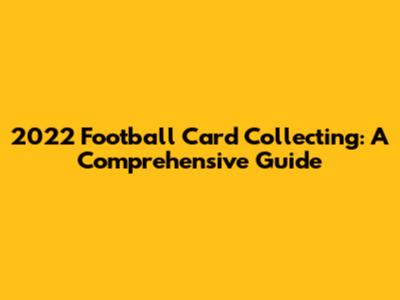 2022 Football Card Collecting: A Comprehensive Guide