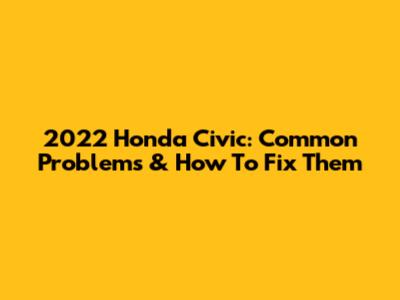 2022 Honda Civic: Common Problems & How To Fix Them
