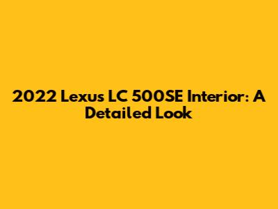 2022 Lexus LC 500SE Interior: A Detailed Look