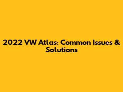 2022 VW Atlas: Common Issues & Solutions