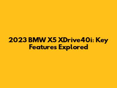 2023 BMW X5 XDrive40i: Key Features Explored