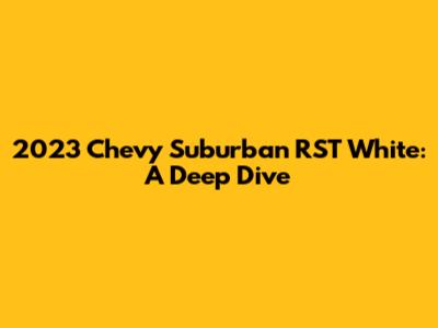 2023 Chevy Suburban RST White: A Deep Dive