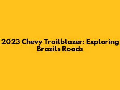 2023 Chevy Trailblazer: Exploring Brazil's Roads