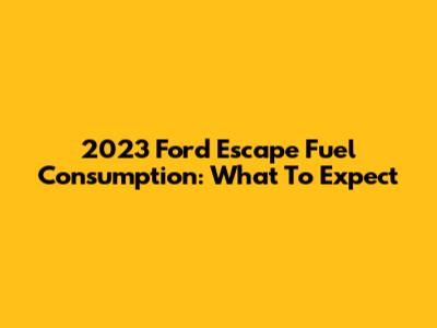 2023 Ford Escape Fuel Consumption: What To Expect